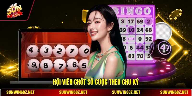 Hội viên chốt số cược theo chu kỳ